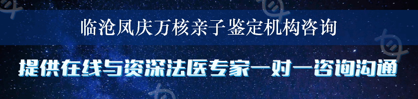 临沧凤庆万核亲子鉴定机构咨询